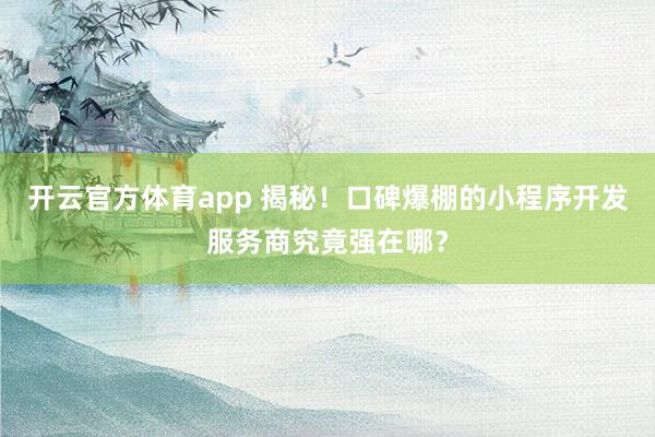 开云官方体育app 揭秘！口碑爆棚的小程序开发服务商究竟强在哪？