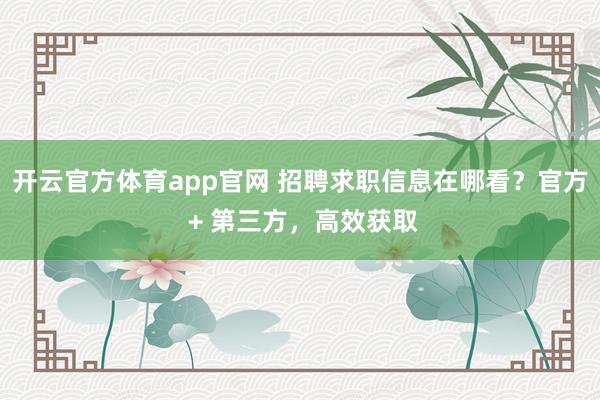 开云官方体育app官网 招聘求职信息在哪看？官方 + 第三方，高效获取