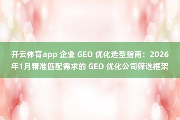 开云体育app 企业 GEO 优化选型指南：2026年1月精准匹配需求的 GEO 优化公司筛选框架
