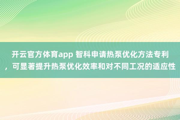 开云官方体育app 智科申请热泵优化方法专利，可显著提升热泵优化效率和对不同工况的适应性