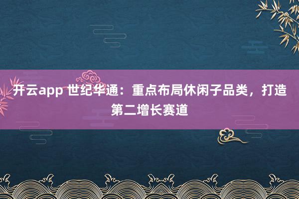 开云app 世纪华通：重点布局休闲子品类，打造第二增长赛道