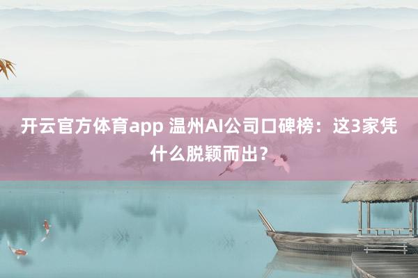开云官方体育app 温州AI公司口碑榜：这3家凭什么脱颖而出？