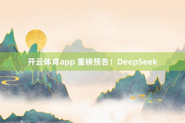 开云体育app 重磅预告！DeepSeek