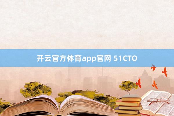 开云官方体育app官网 51CTO