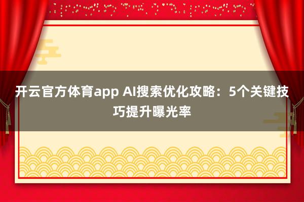 开云官方体育app AI搜索优化攻略：5个关键技巧提升曝光率