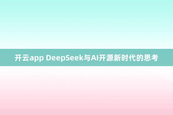 开云app DeepSeek与AI开源新时代的思考