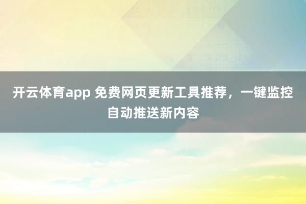 开云体育app 免费网页更新工具推荐，一键监控自动推送新内容