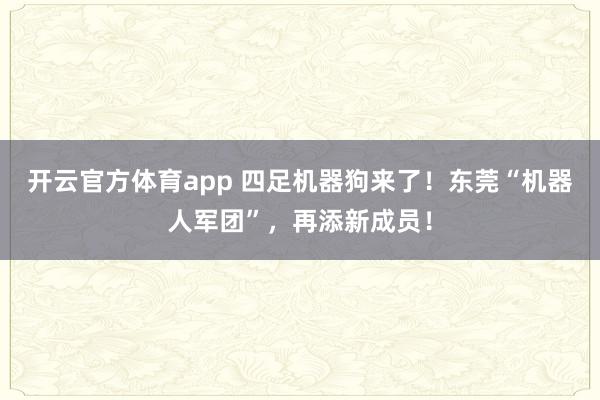 开云官方体育app 四足机器狗来了！东莞“机器人军团”，再添新成员！