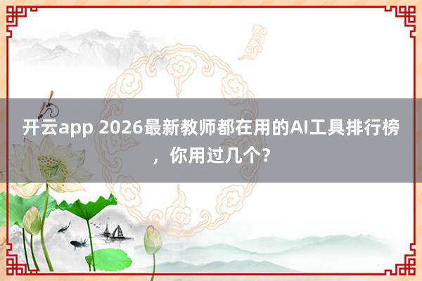 开云app 2026最新教师都在用的AI工具排行榜，你用过几个？