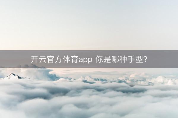 开云官方体育app 你是哪种手型？