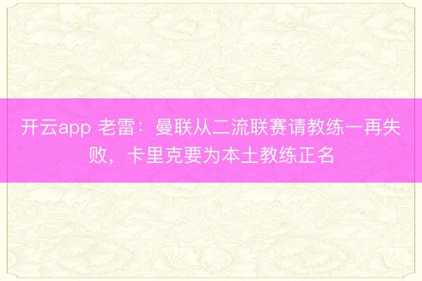 开云app 老雷：曼联从二流联赛请教练一再失败，卡里克要为本土教练正名
