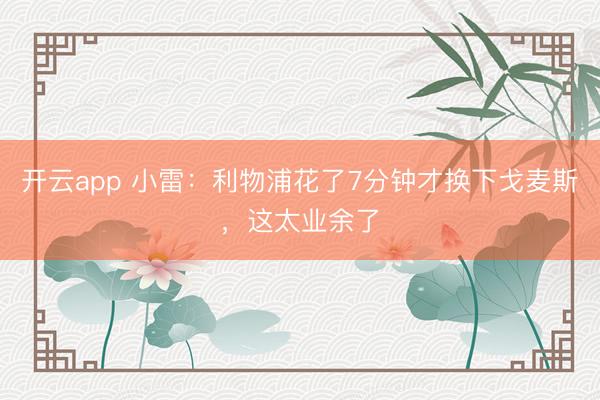 开云app 小雷：利物浦花了7分钟才换下戈麦斯，这太业余了