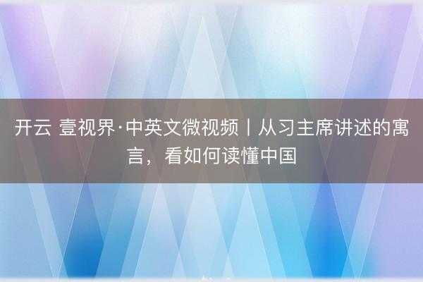 开云 壹视界·中英文微视频丨从习主席讲述的寓言，看如何读懂中国