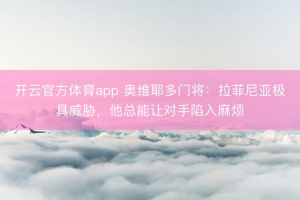 开云官方体育app 奥维耶多门将：拉菲尼亚极具威胁，他总能让对手陷入麻烦