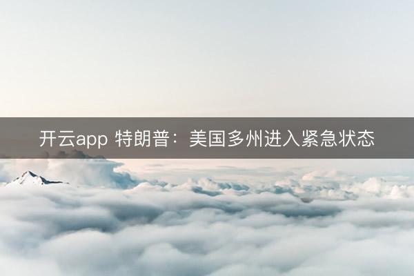 开云app 特朗普：美国多州进入紧急状态