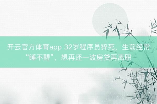 开云官方体育app 32岁程序员猝死，生前经常“睡不醒”，想再还一波房贷再离职