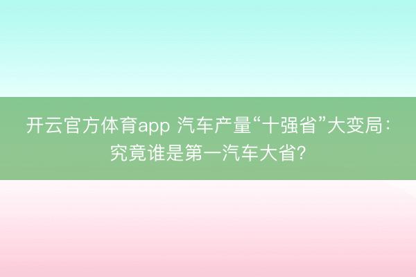 开云官方体育app 汽车产量“十强省”大变局：究竟谁是第一汽车大省？