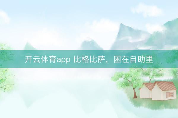 开云体育app 比格比萨，困在自助里
