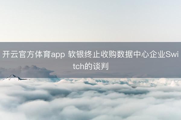 开云官方体育app 软银终止收购数据中心企业Switch的谈判