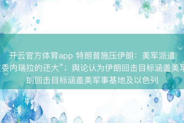 开云官方体育app 特朗普施压伊朗：美军派遣舰队规模，“比在委内瑞拉的还大”；舆论认为伊朗回击目标涵盖美军事基地及以色列