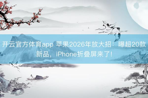 开云官方体育app 苹果2026年放大招：曝超20款新品，iPhone折叠屏来了!