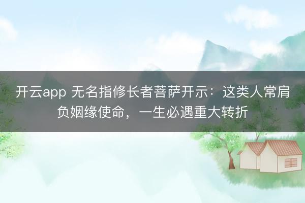 开云app 无名指修长者菩萨开示：这类人常肩负姻缘使命，一生必遇重大转折