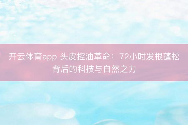 开云体育app 头皮控油革命：72小时发根蓬松背后的科技与自然之力