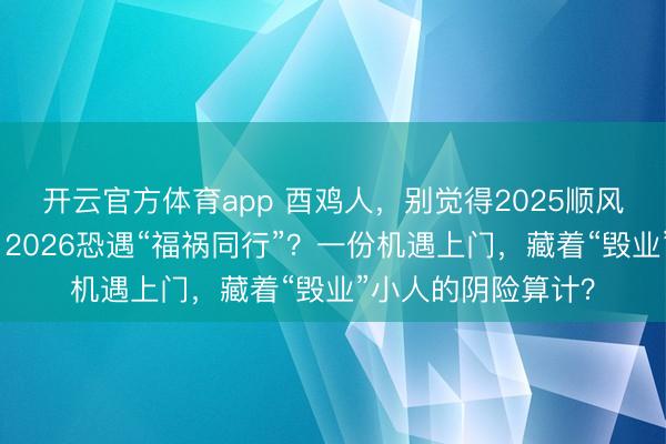 开云官方体育app 酉鸡人，别觉得2025顺风顺水就高枕无忧！2026恐遇“福祸同行”？一份机遇上门，藏着“毁业”小人的阴险算计？
