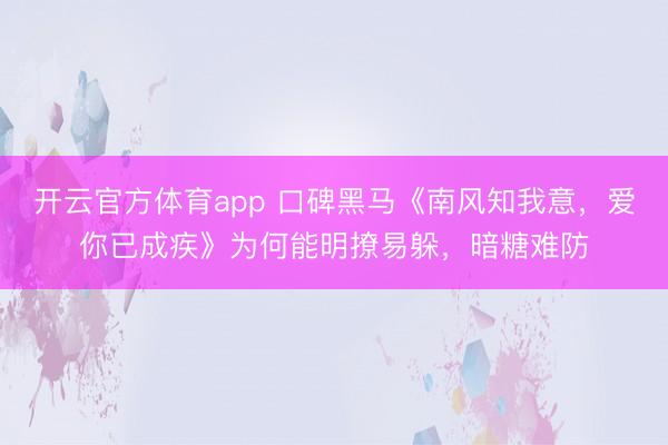 开云官方体育app 口碑黑马《南风知我意，爱你已成疾》为何能明撩易躲，暗糖难防