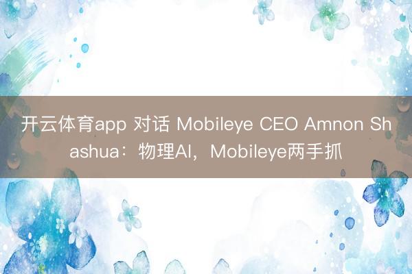 开云体育app 对话 Mobileye CEO Amnon Shashua：物理AI，Mobileye两手抓