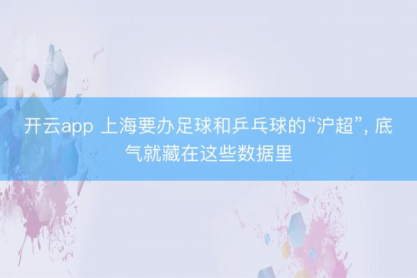开云app 上海要办足球和乒乓球的“沪超”, 底气就藏在这些数据里