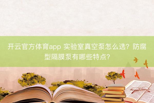开云官方体育app 实验室真空泵怎么选？防腐型隔膜泵有哪些特点？