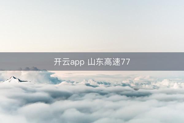开云app 山东高速77