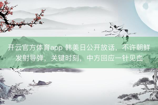 开云官方体育app 韩美日公开放话，不许朝鲜发射导弹，关键时刻，中方回应一针见血