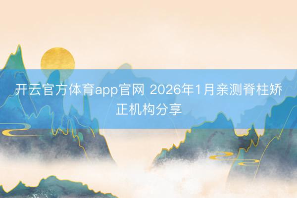 开云官方体育app官网 2026年1月亲测脊柱矫正机构分享