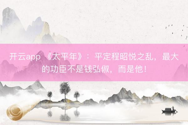 开云app 《太平年》：平定程昭悦之乱，最大的功臣不是钱弘俶，而是他！