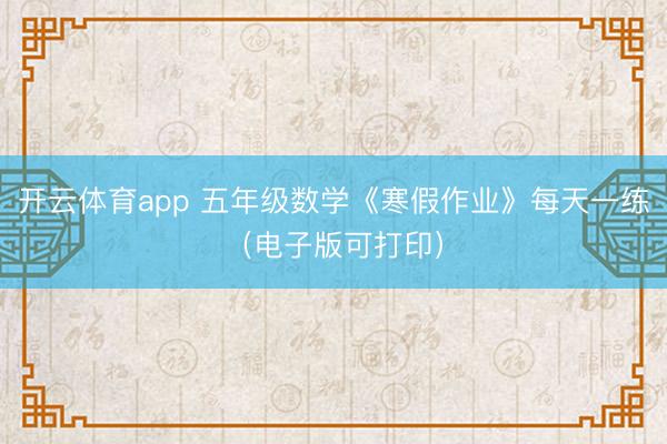 开云体育app 五年级数学《寒假作业》每天一练（电子版可打印）