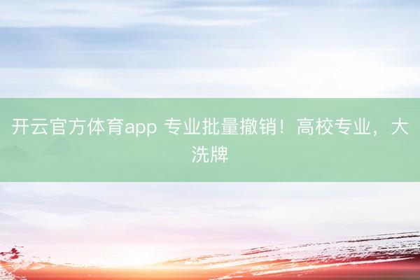 开云官方体育app 专业批量撤销！高校专业，大洗牌