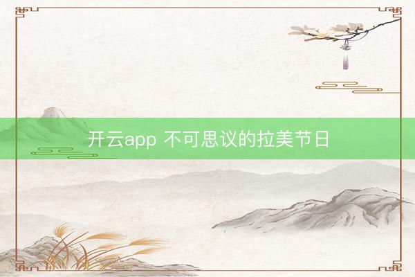 开云app 不可思议的拉美节日