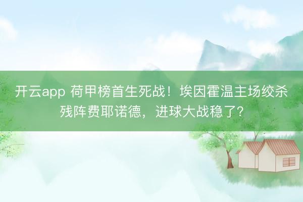 开云app 荷甲榜首生死战！埃因霍温主场绞杀残阵费耶诺德，进球大战稳了？