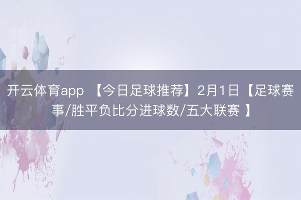 开云体育app 【今日足球推荐】2月1日【足球赛事/胜平负比分进球数/五大联赛 】