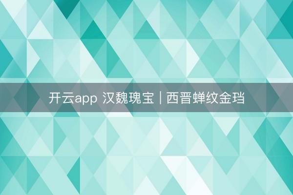 开云app 汉魏瑰宝 | 西晋蝉纹金珰