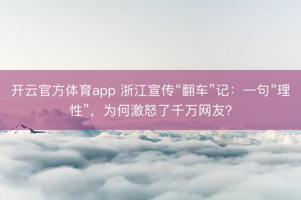 开云官方体育app 浙江宣传“翻车”记：一句“理性”，为何激怒了千万网友？