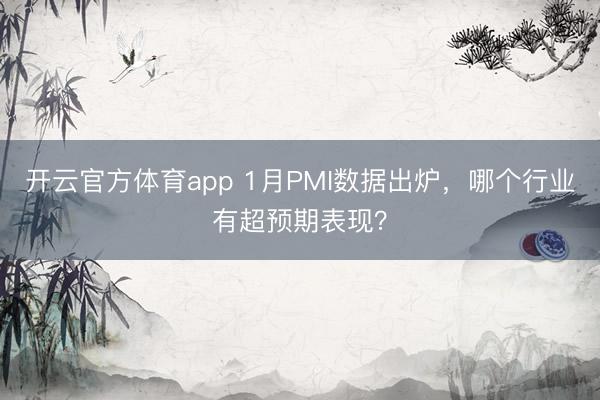 开云官方体育app 1月PMI数据出炉，哪个行业有超预期表现？