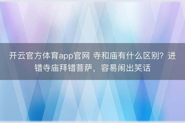 开云官方体育app官网 寺和庙有什么区别？进错寺庙拜错菩萨，容易闹出笑话