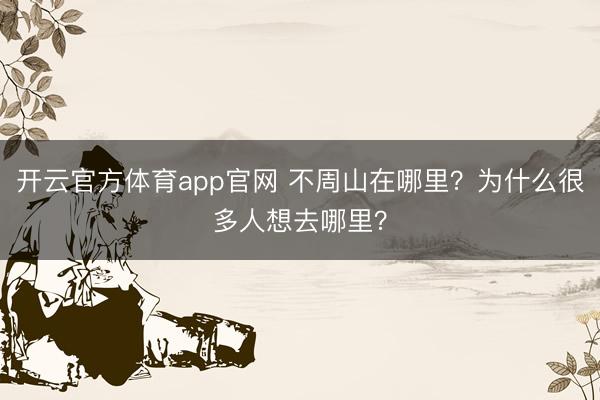 开云官方体育app官网 不周山在哪里？为什么很多人想去哪里？