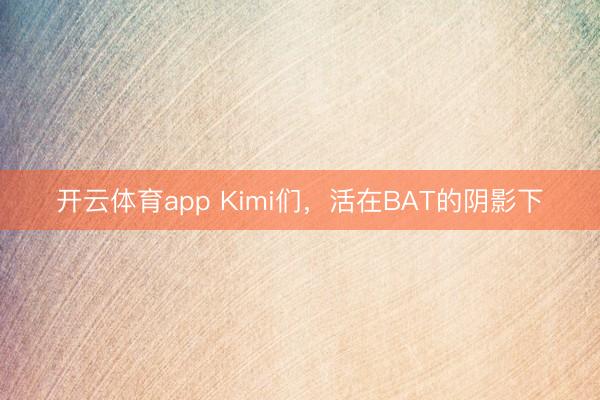 开云体育app Kimi们，活在BAT的阴影下