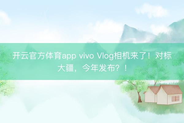开云官方体育app vivo Vlog相机来了！对标大疆，今年发布？！
