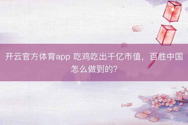 开云官方体育app 吃鸡吃出千亿市值，百胜中国怎么做到的？