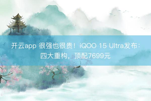 开云app 很强也很贵！iQOO 15 Ultra发布：四大重构，顶配7699元